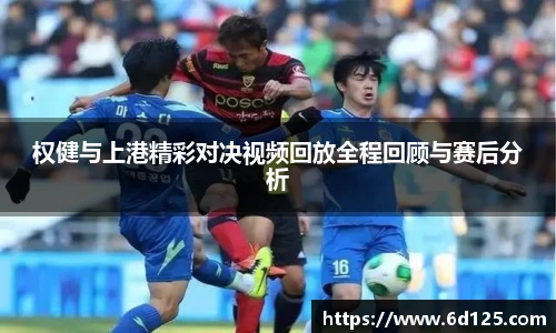 权健与上港精彩对决视频回放全程回顾与赛后分析