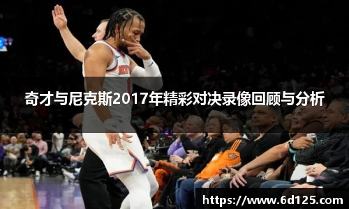 奇才与尼克斯2017年精彩对决录像回顾与分析