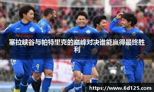 塞拉峡谷与帕特里克的巅峰对决谁能赢得最终胜利