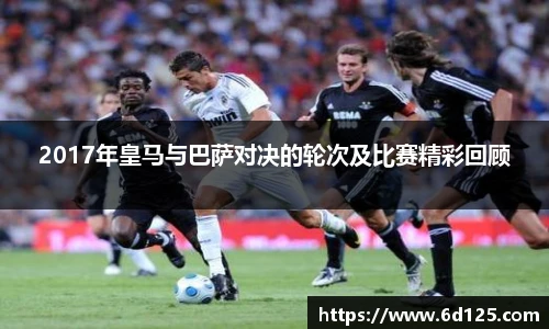 2017年皇马与巴萨对决的轮次及比赛精彩回顾