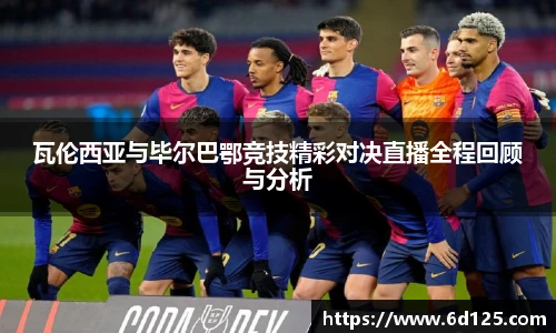 瓦伦西亚与毕尔巴鄂竞技精彩对决直播全程回顾与分析