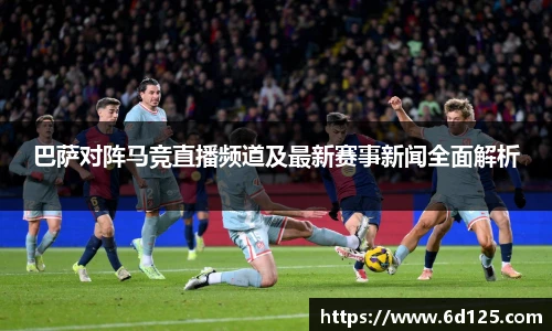 巴萨对阵马竞直播频道及最新赛事新闻全面解析