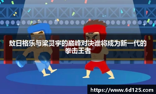 敖日格乐与梁灵宇的巅峰对决谁将成为新一代的拳击王者